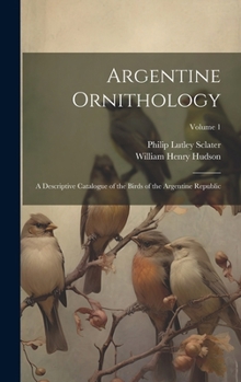 Hardcover Argentine Ornithology: A Descriptive Catalogue of the Birds of the Argentine Republic; Volume 1 Book