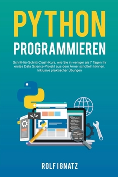 Paperback Python Programmieren: Schritt-für-Schritt-Crash-Kurs, wie Sie in weniger als 7 Tagen Ihr erstes Data Science-Projekt aus dem Ärmel schütteln [German] Book