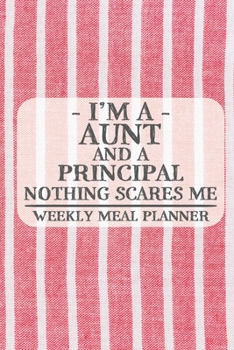 I'm a Aunt and a Principal Nothing Scares Me Weekly Meal Planner: Blank Weekly Meal Planner to Write in for Women, Bartenders, Drink and Alcohol Log, ... ... for Women, Wife, Mom, Aunt (6x9 120 pag