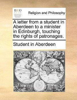 Paperback A Letter from a Student in Aberdeen to a Minister in Edinburgh, Touching the Rights of Patronages. Book