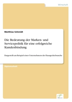 Paperback Die Bedeutung der Marken- und Servicepolitik für eine erfolgreiche Kundenbindung: Dargestellt am Beispiel eines Unternehmens der Hausgerätebranche [German] Book