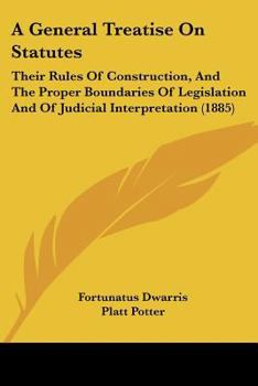 Paperback A General Treatise On Statutes: Their Rules Of Construction, And The Proper Boundaries Of Legislation And Of Judicial Interpretation (1885) Book