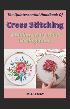 Paperback The Quintessential Handbook Of Cross Stitching: A Rudimentary Guide For Beginners [Large Print] Book