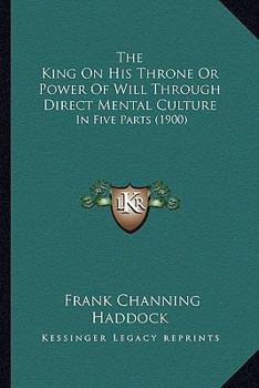 Paperback The King On His Throne Or Power Of Will Through Direct Mental Culture: In Five Parts (1900) Book