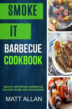 Smoke It: Barbecue Cookbook: Mouth Watering Barbecue Sauces Rubs and Marinades