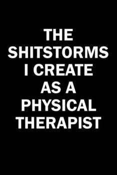 Paperback The Shitstorms I Create As A Physical Therapist: Funny gag gift for snarky sarcastic Physical Therapist - blank lined notebook Book