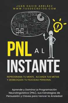 Paperback PNL Al Instante - Programación Neurolingüística Para Reprograma Tu Mente, Alcanzar Tus Metas Y Desbloquear Tu Felicidad Personal [Spanish] Book