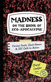 MADNESS on the Brink of Eco-Apocalypse: Furious Facts, Dark Humor and SOS Calls to Action
