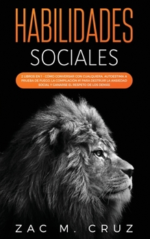 Habilidades Sociales: 2 libros en 1 - C�mo conversar con cualquiera, Autoestima a prueba de fuego. La compilaci�n #1 para destruir la ansiedad social y ser respetado por los dem�s.