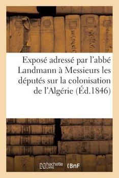 Paperback Exposé adressé par l'abbé Landmann à Messieurs les députés sur la colonisation de l'Algérie [French] Book