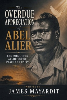The Overdue Appreciation of Abel Alier: The Forgotten Architect of Peace and Unity