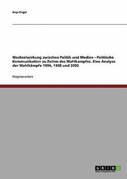 Paperback Wechselwirkung zwischen Politik und Medien. Politische Kommunikation zu Zeiten des Wahlkampfes: Eine Analyse der Wahlkämpfe 1994, 1998 und 2002 [German] Book