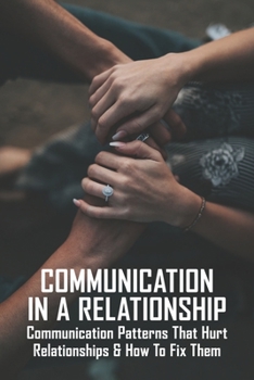 Paperback Communication In A Relationship: Communication Patterns That Hurt Relationships & How To Fix Them: Types Of Communication In Relationships Book