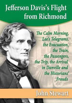 Paperback Jefferson Davis's Flight from Richmond: The Calm Morning, Lee's Telegrams, the Evacuation, the Train, the Passengers, the Trip, the Arrival in Danvill Book