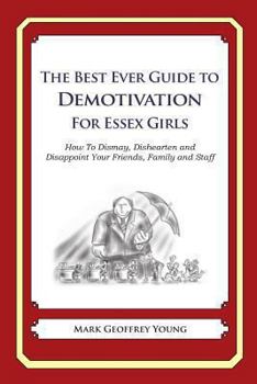 The Best Ever Guide to Demotivation for Essex Girls: How to Dismay, Dishearten and Disappoint Your Friends, Family and Staff