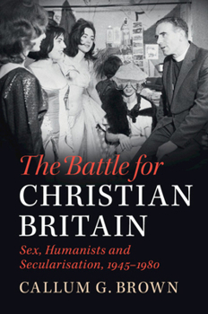 Hardcover The Battle for Christian Britain: Sex, Humanists and Secularisation, 1945-1980 Book