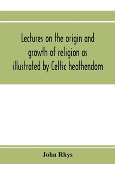 Paperback Lectures on the origin and growth of religion as illustrated by Celtic heathendom Book