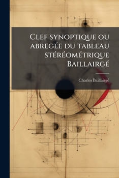 Paperback Clef synoptique ou abregée du tableau stéréométrique Baillairgé: Nouveau système de toiser tous les corps-segments, troncs et onglets de ces corps par [French] Book
