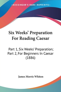 Paperback Six Weeks' Preparation For Reading Caesar: Part 1, Six Weeks' Preparation; Part 2, For Beginners In Caesar (1886) Book