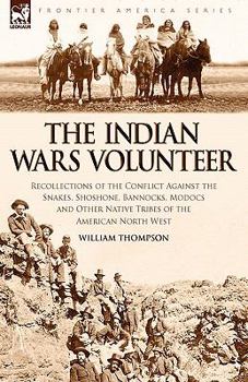 Paperback The Indian Wars Volunteer: Recollections of the Conflict Against the Snakes, Shoshone, Bannocks, Modocs and Other Native Tribes of the American N Book
