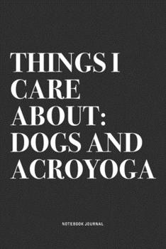 Paperback Things I Care About: Dogs And Acroyoga: A 6x9 Inch Notebook Journal Diary With A Bold Text Font Slogan On A Matte Cover and 120 Blank Lined Book