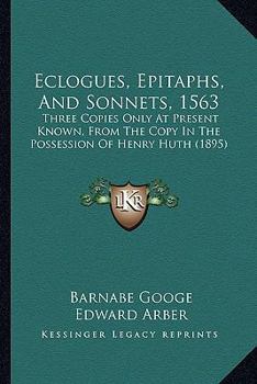 Paperback Eclogues, Epitaphs, And Sonnets, 1563: Three Copies Only At Present Known, From The Copy In The Possession Of Henry Huth (1895) Book