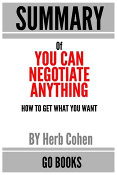 Paperback Summary of You Can Negotiate Anything: How To Get What You Want by: Herb Cohen - a Go BOOKS Summary Guide Book