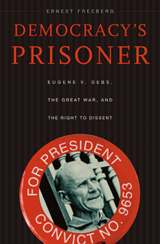 Paperback Democracy's Prisoner: Eugene V. Debs, the Great War, and the Right to Dissent Book