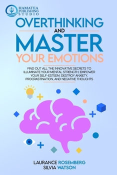 Paperback Overthinking and Master Your Emotions: Find Out All the Innovative Secrets to Illuminate Your Mental Strength, Empower Your Self-Esteem, Destroy Anxie Book