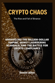 Crypto Chaos: The Rise and Fall of Binance: Unraveling the Billion-Dollar Empire, Money Laundering Scandals, and the Battle for Crypto Compliance B0CNZWGFHJ Book Cover