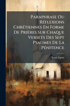 Paperback Paraphrase Ou Réflexions Chrétiennes En Forme De Prières Sur Chaque Versets Des Sept Psaumes De La Pénitence [French] Book