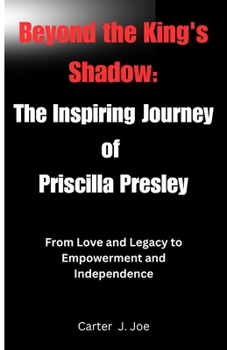 Paperback Beyond the King's Shadow: The Inspiring Journey of Priscilla Presley: From Love and Legacy to Empowerment and Independence Book