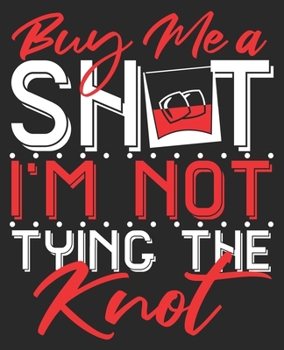 Buy Me A Shot I'm Not Tying The Knot: Break Up Cheer Up Wedding Groom Composition Notebook 100 College Ruled Pages Journal Diary