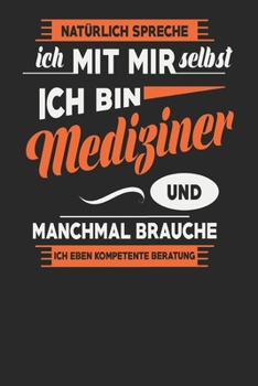 Natürlich Spreche Ich Mit Mir Selbst Ich bin Mediziner Und Manchmal Brauche Ich Eben Kompetente Beratung: Mediziner Notizbuch | Mediziner Geschenke | ... Karierte Seiten | ca. A 5 (German Edition)