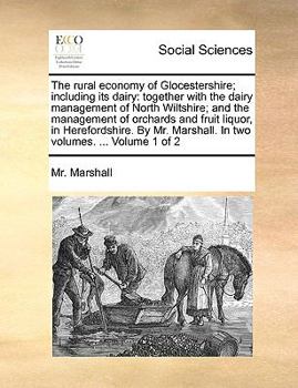 Paperback The Rural Economy of Glocestershire; Including Its Dairy: Together with the Dairy Management of North Wiltshire; And the Management of Orchards and Fr Book