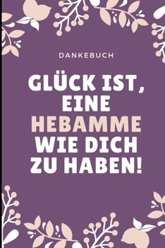 DANKEBUCH GLÜCK IST, EINE HEBAMME WIE DICH ZU HABEN!: A4 Notizbuch LINIERT liebevolles Geschenk für deine Hebamme Geburtshelferin oder ... Dankebuch | Hebammenbuch | (German Edition)