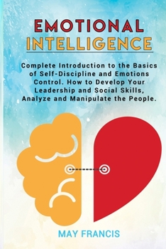 Paperback Emotional Intelligence: Complete Introduction to the Basics of Self-Discipline and Emotional Control. How to Develop Your Leadership and Socia Book