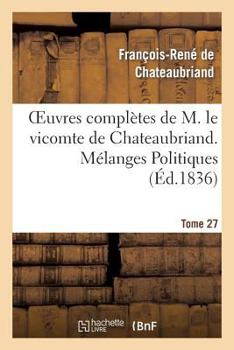 Paperback Oeuvres Complètes de M. Le Vicomte de Chateaubriand. T. 27, Mélanges Politiques. T2 [French] Book