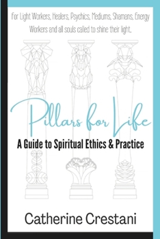 Paperback Pillars for Life: A Guide to Spiritual Ethics and Practice: for Light Workers, Healers, Psychics, Mediums, Shamans, Energy Workers, and All Souls Call Book