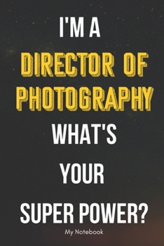 I AM A Director of Photography WHAT IS YOUR SUPER POWER? Notebook  Gift: Lined Notebook  / Journal Gift, 120 Pages, 6x9, Soft Cover, Matte Finish