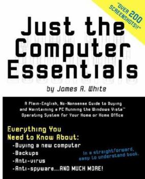 Paperback Just the Computer Essentials: A Plain-English, No-Nonsense Guide to Buying and Maintaining a PC Running the Windows Vista Operating System for Your Book