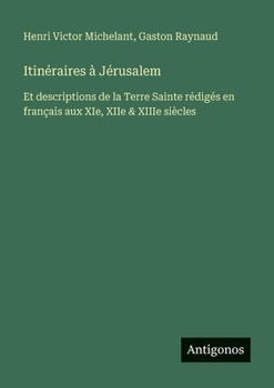 Itinéraires à Jérusalem: Et descriptions de la Terre Sainte rédigés en français aux XIe, XIIe & XIIIe siècles