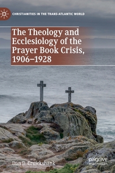 The Theology and Ecclesiology of the Prayer Book Crisis, 1906-1928