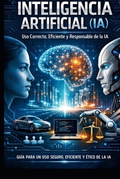 LA INTELIGENCIA ARTIFICIAL (IA): Uso Correcto, Eficiente y Responsable de la IA (Spanish Edition)