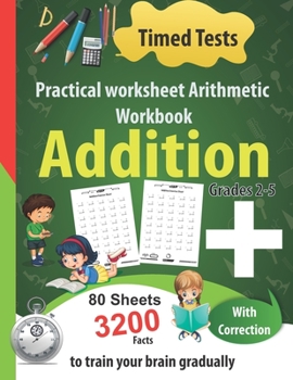 Paperback Addition Practical worksheet Arithmetic Workbook: Timed Tests, 80 Sheets 3200 Facts With Correction -Grades 2-5-to train your brain gradually Book
