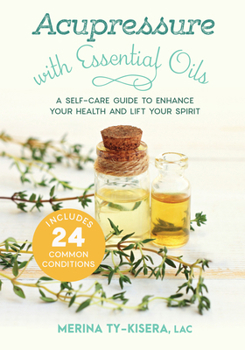 Paperback Acupressure with Essential Oils: A Self-Care Guide to Enhance Your Health and Lift Your Spirit--Includes 24 Common Conditions Book