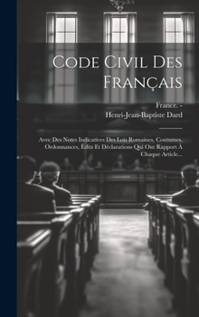 Hardcover Code Civil Des Français: Avec Des Notes Indicatives Des Lois Romaines, Coutumes, Ordonnances, Édits Et Déclarations Qui Ont Rapport À Chaque Article.. [French] Book