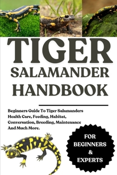 Paperback Tiger Salamander Handbook: Beginners Guide To Tiger Salamanders Health Care, Feeding, Habitat, Conversation, Breeding, Maintenance And Much More. Book