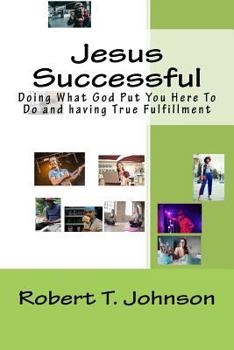 Jesus Successful: Doing What God Put You Here To Do and having True Fulfillment