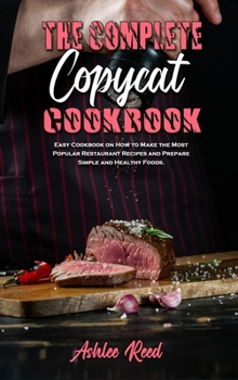The Complete Copycat Cookbook: Easy Cookbook on How to Make the Most Popular Restaurant Recipes and Prepare Simple and Healthy Foods.